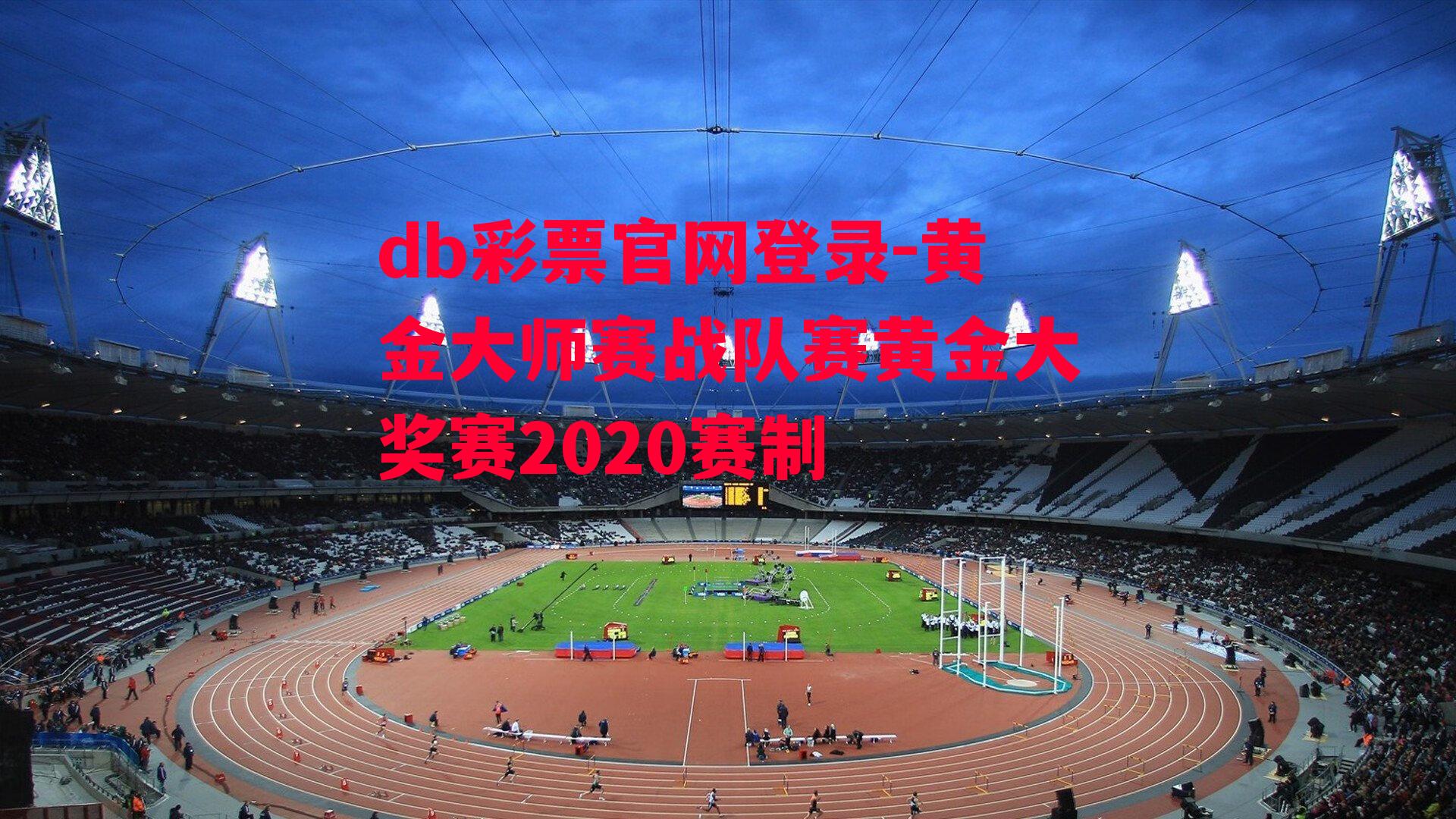 db彩票官网登录-黄金大师赛战队赛黄金大奖赛2020赛制